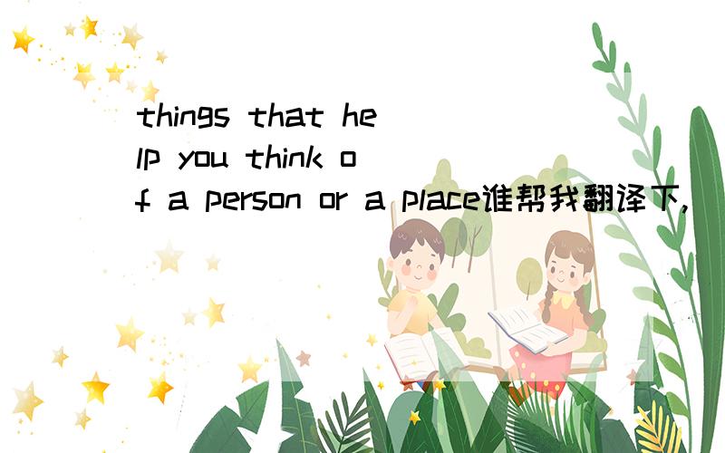 things that help you think of a person or a place谁帮我翻译下,