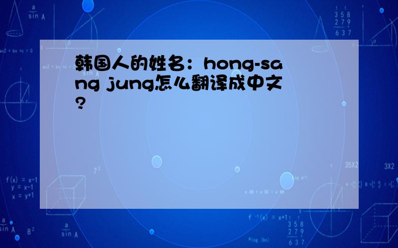 韩国人的姓名：hong-sang jung怎么翻译成中文?