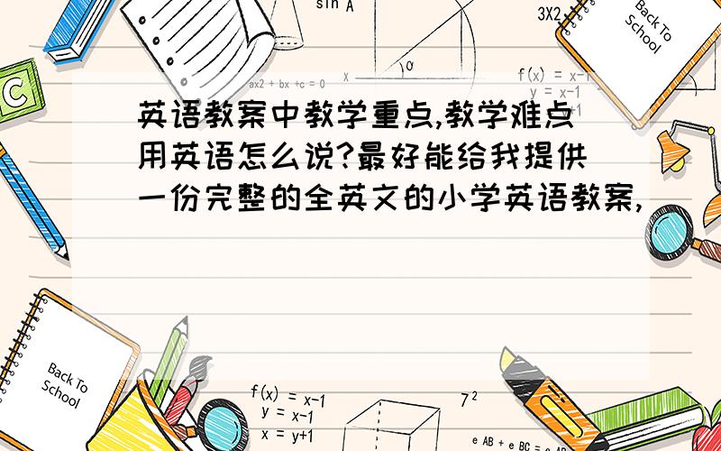 英语教案中教学重点,教学难点用英语怎么说?最好能给我提供一份完整的全英文的小学英语教案,