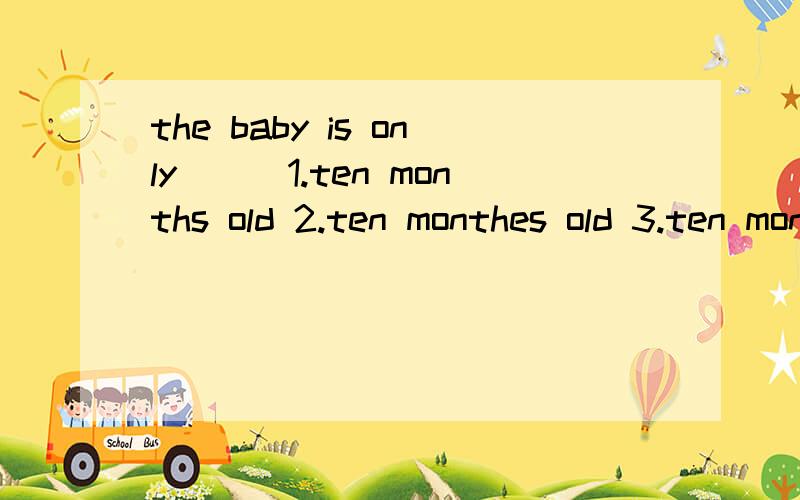 the baby is only___1.ten months old 2.ten monthes old 3.ten month old 4.ten old months