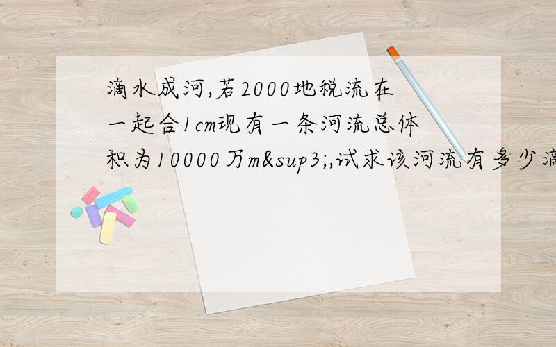 滴水成河,若2000地税流在一起合1cm现有一条河流总体积为10000万m³,试求该河流有多少滴水?（用科学记数法表示）