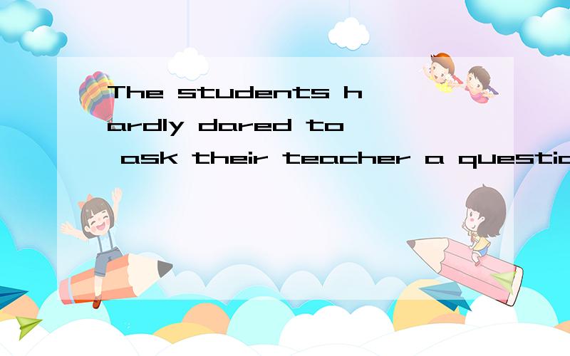 The students hardly dared to ask their teacher a question,__?A.did they B.dared they 为什么选A不选B