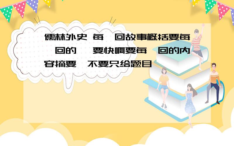 儒林外史 每一回故事概括要每一回的 ,要快啊要每一回的内容摘要,不要只给题目