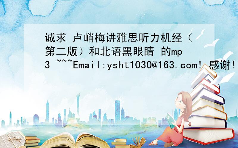 诚求 卢峭梅讲雅思听力机经（第二版）和北语黑眼睛 的mp3 ~~~Email:ysht1030@163.com! 感谢!