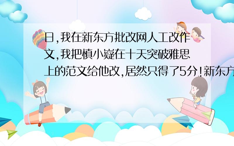 日,我在新东方批改网人工改作文,我把慎小嶷在十天突破雅思上的范文给他改,居然只得了5分!新东方还能不能改啊?