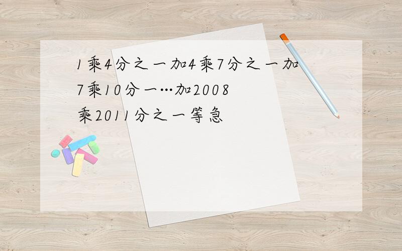 1乘4分之一加4乘7分之一加7乘10分一···加2008乘2011分之一等急