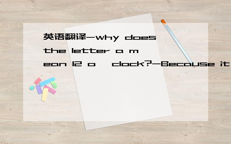 英语翻译-why does the letter a mean 12 o' clock?-Because it is in the middle of[ ]A,a bag B,a day C,a map D,a capABCD为选项