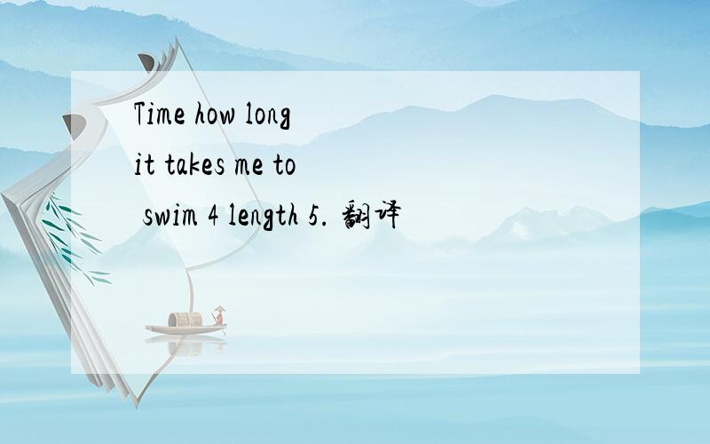 Time how long it takes me to swim 4 length 5. 翻译