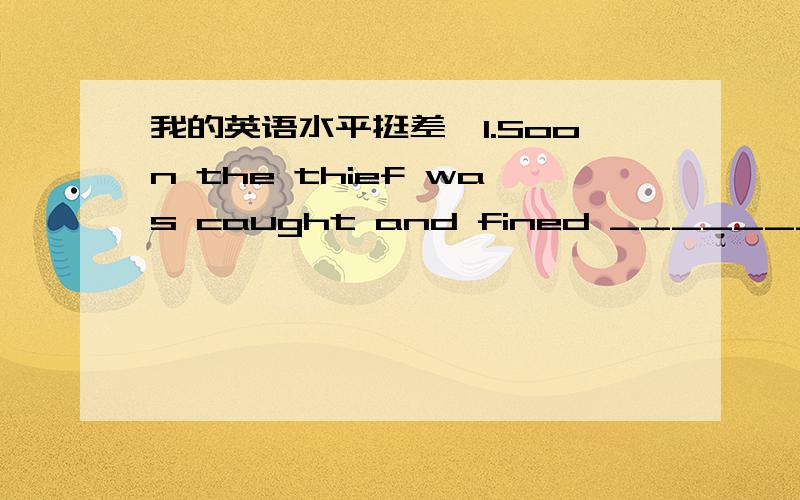 我的英语水平挺差,1.Soon the thief was caught and fined ________ he should have paid.A five times the amount as B five times the amount of moneyC the money five times as D five times the money as（这道题我在别的回答里看到了两种