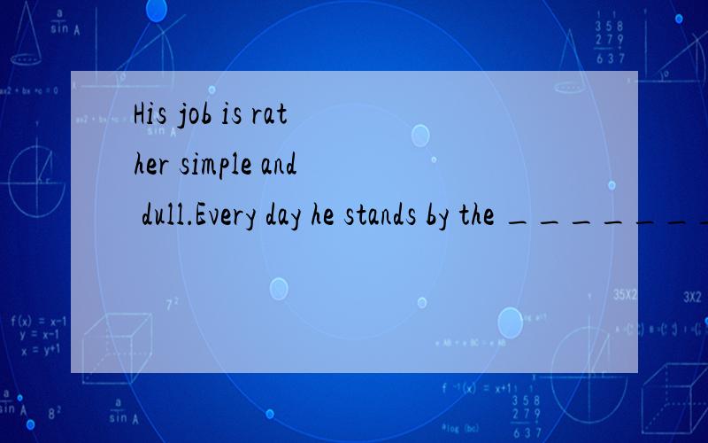 His job is rather simple and dull．Every day he stands by the __________ andassembling-line assembling line assembly-1ine assembly line