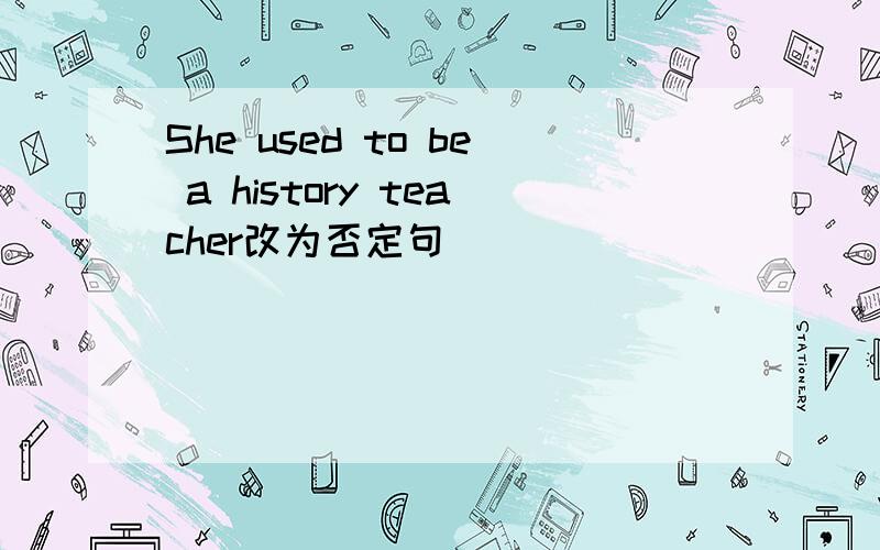 She used to be a history teacher改为否定句