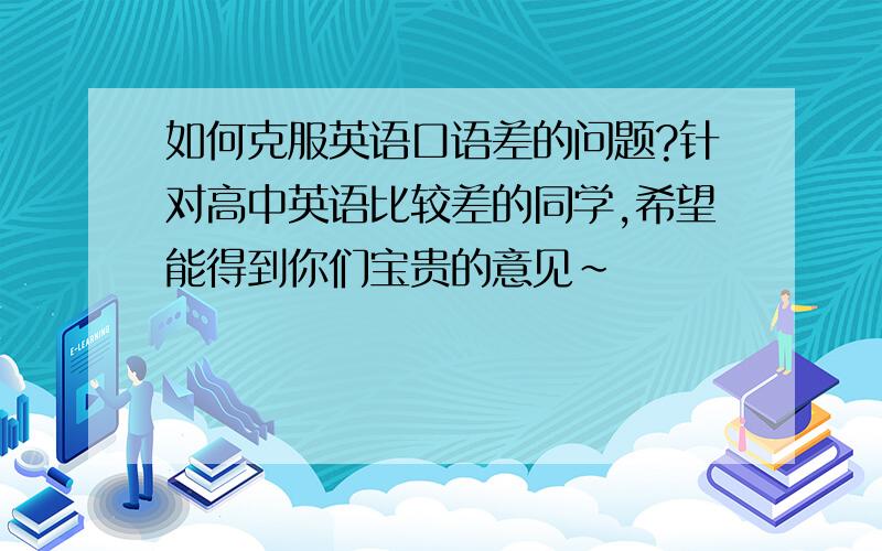 如何克服英语口语差的问题?针对高中英语比较差的同学,希望能得到你们宝贵的意见~