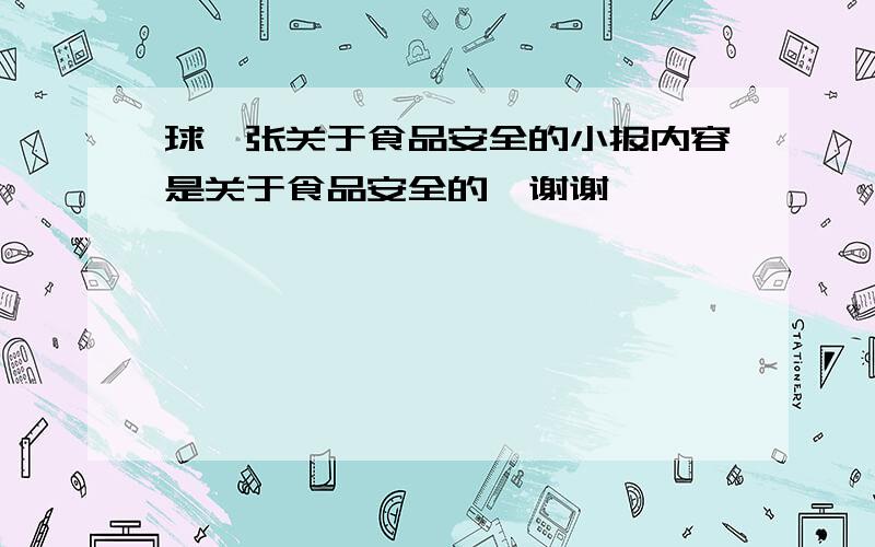 球一张关于食品安全的小报内容是关于食品安全的,谢谢