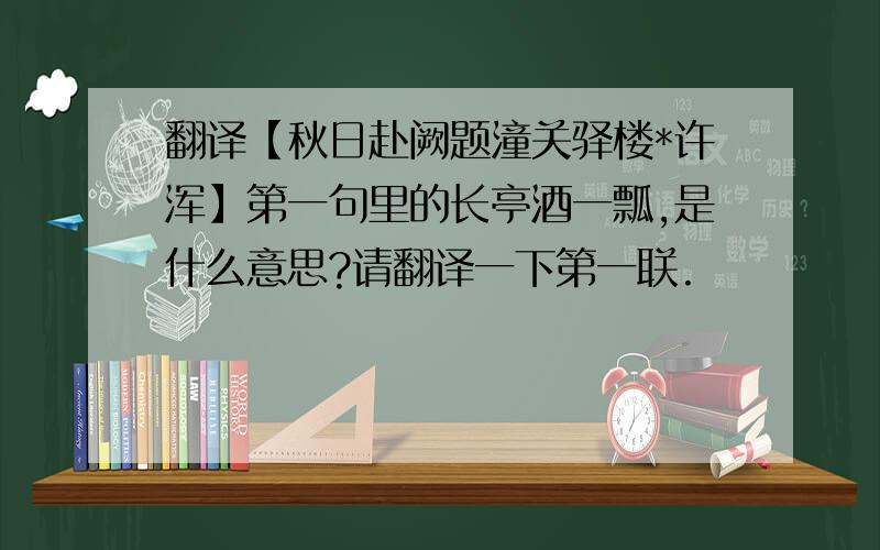 翻译【秋日赴阙题潼关驿楼*许浑】第一句里的长亭酒一瓢,是什么意思?请翻译一下第一联.