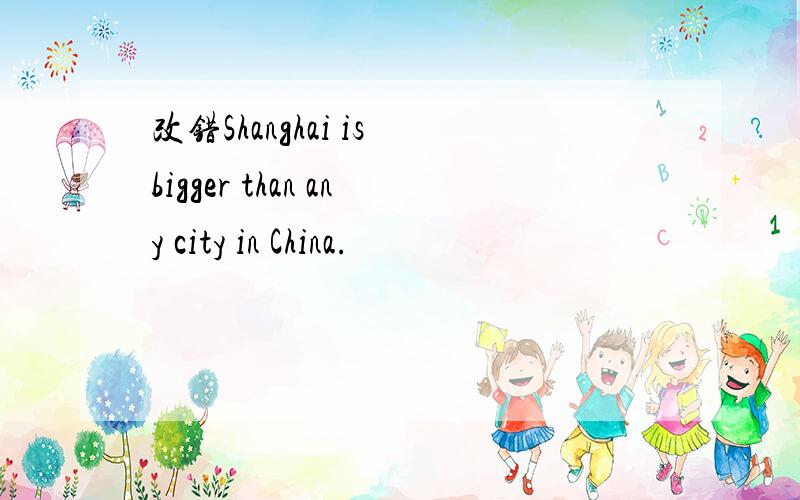 改错Shanghai is bigger than any city in China.