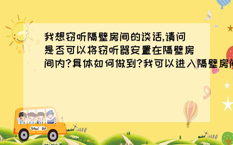 我想窃听隔壁房间的谈话,请问是否可以将窃听器安置在隔壁房间内?具体如何做到?我可以进入隔壁房间.都不懂吗