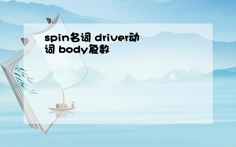 spin名词 driver动词 body复数