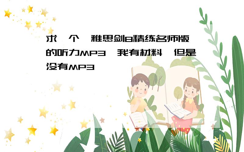 求一个《雅思剑8精练名师版》的听力MP3,我有材料,但是没有MP3,