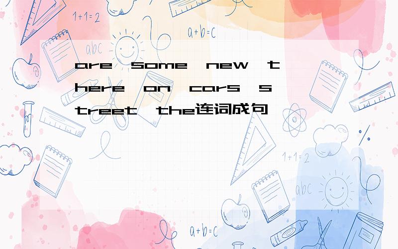 are,some,new,there,on,cars,street,the连词成句