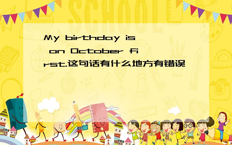 My birthday is on October first.这句话有什么地方有错误