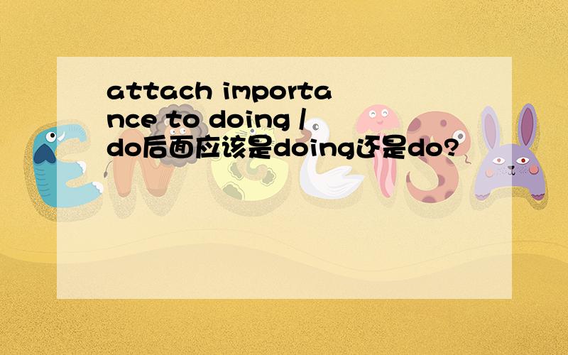 attach importance to doing /do后面应该是doing还是do?