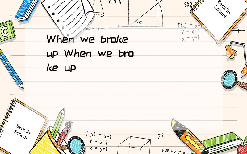 When we broke up When we broke up