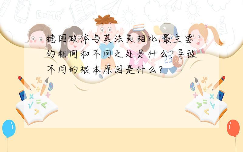 德国政体与英法美相比,最主要的相同和不同之处是什么?导致不同的根本原因是什么?