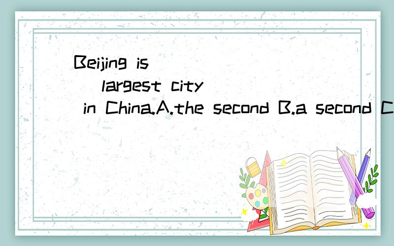 Beijing is ____ largest city in China.A.the second B.a second C.second D.a