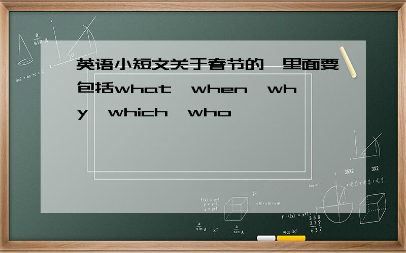 英语小短文关于春节的,里面要包括what,when,why,which,who