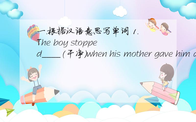 一.根据汉语意思写单词 1.The boy stopped____(干净)when his mother gave him an apple.2.I am thinking of____(邀请)them to spend the summer with me in Italy.3.This car costs too much.Don't you have something____(便宜）?二.连词成句I