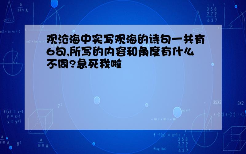 观沧海中实写观海的诗句一共有6句,所写的内容和角度有什么不同?急死我啦