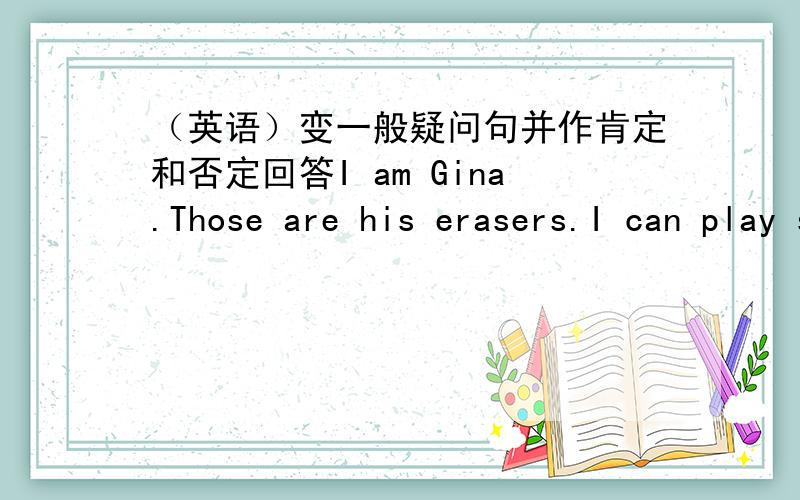 （英语）变一般疑问句并作肯定和否定回答I am Gina.Those are his erasers.I can play soccer.I like bananas.My sister plays sports every day.Joe has egg and tomatoes for lunch.22点15之前回答加20