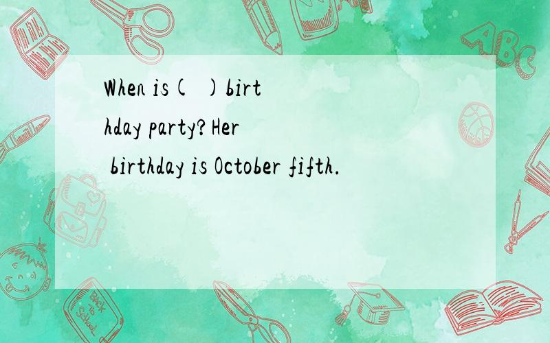 When is( )birthday party?Her birthday is October fifth.