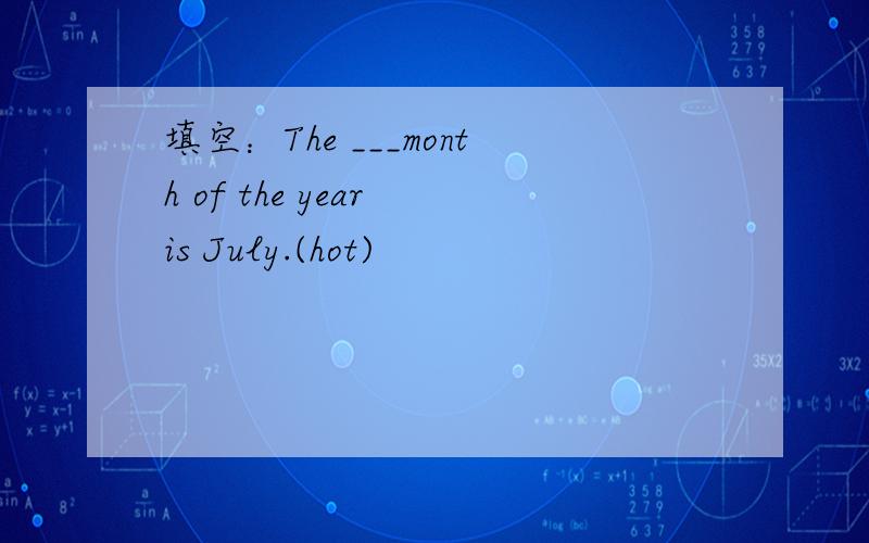 填空：The ___month of the year is July.(hot)