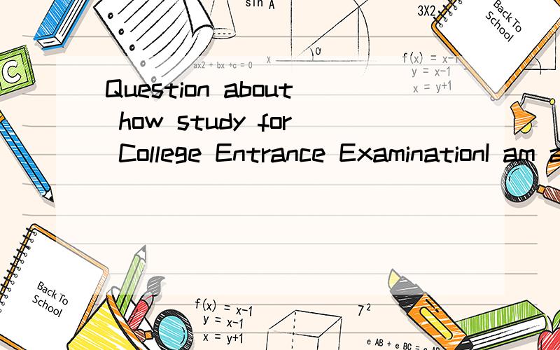 Question about how study for College Entrance ExaminationI am a third year repetition students,learning foundation very bad,but confidence and will learn,how can I in the year rapidly improved results?Thank you for your encouragement!But now I am con