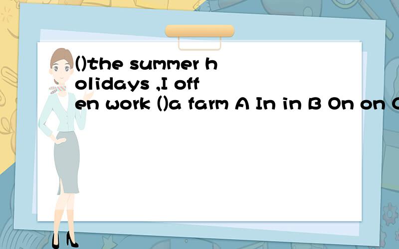 ()the summer holidays ,I offen work ()a farm A In in B On on C In on D On in