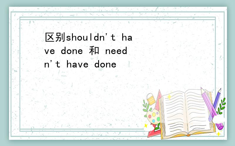 区别shouldn't have done 和 needn't have done