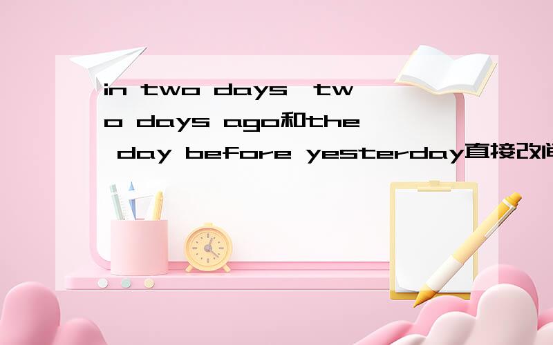 in two days,two days ago和the day before yesterday直接改间接引语怎样改?