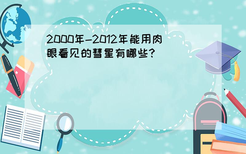 2000年-2012年能用肉眼看见的彗星有哪些?