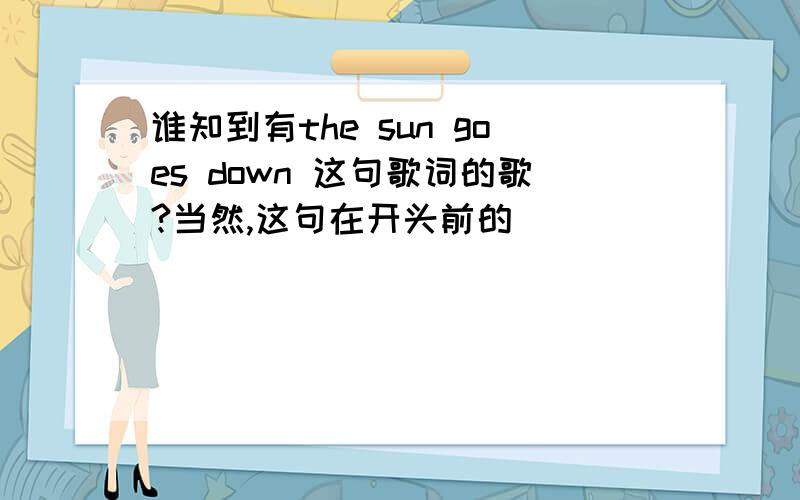 谁知到有the sun goes down 这句歌词的歌?当然,这句在开头前的