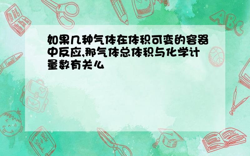 如果几种气体在体积可变的容器中反应,那气体总体积与化学计量数有关么