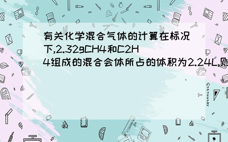 有关化学混合气体的计算在标况下,2.32gCH4和C2H4组成的混合会体所占的体积为2.24L,则该混合气体完全燃焼后产生的CO2为多少?