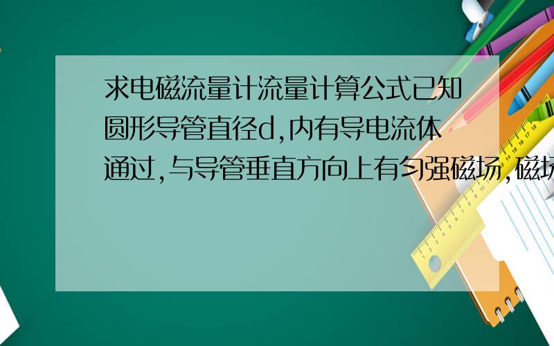 求电磁流量计流量计算公式已知圆形导管直径d,内有导电流体通过,与导管垂直方向上有匀强磁场,磁场强度未知（可能是题目问题）,当流体内自由电荷受洛伦兹力影响在导管上下面间形成电