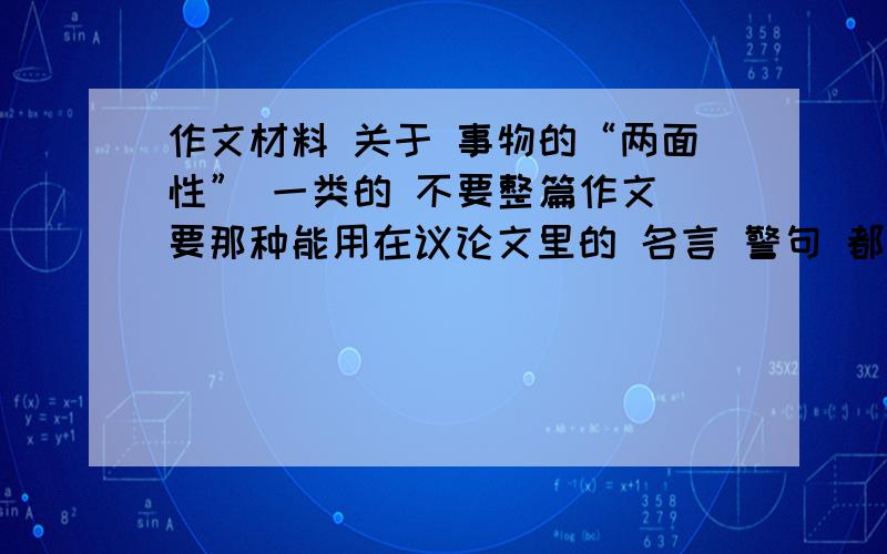 作文材料 关于 事物的“两面性” 一类的 不要整篇作文 要那种能用在议论文里的 名言 警句 都行