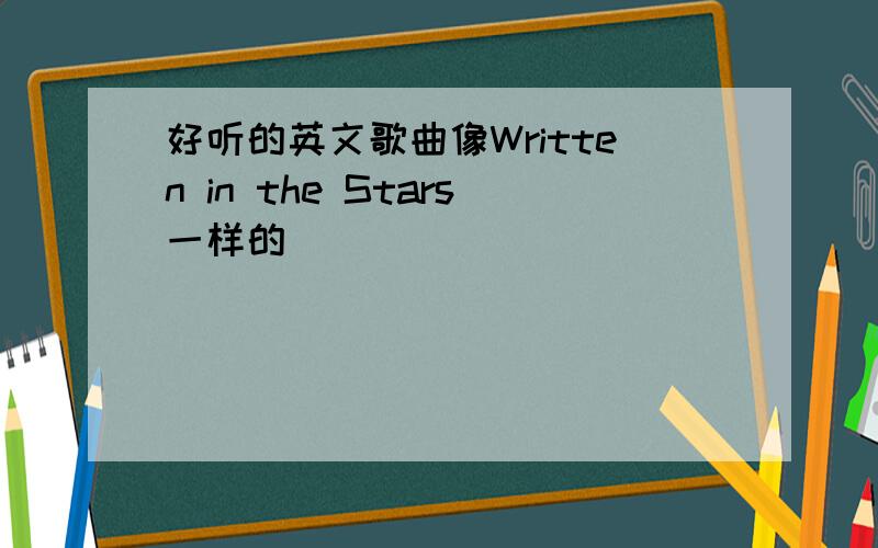 好听的英文歌曲像Written in the Stars一样的