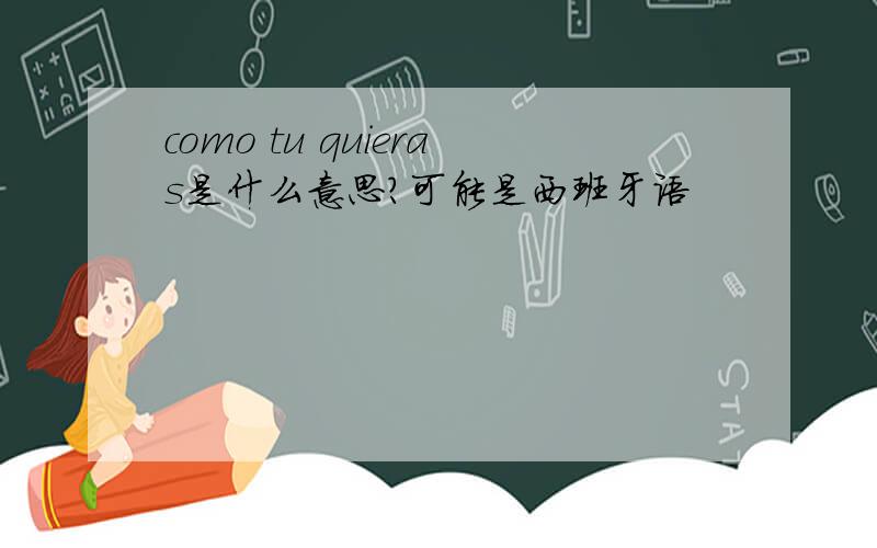 como tu quieras是什么意思?可能是西班牙语