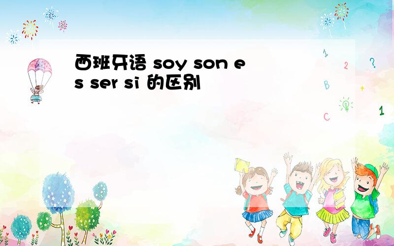 西班牙语 soy son es ser si 的区别