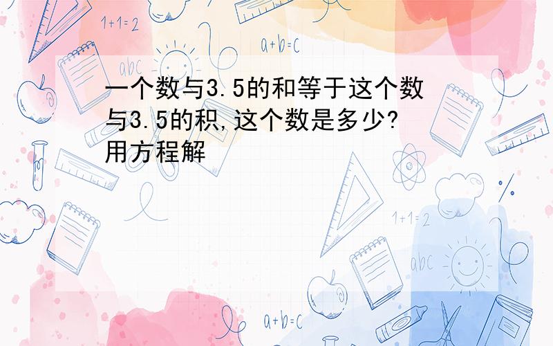 一个数与3.5的和等于这个数与3.5的积,这个数是多少?用方程解