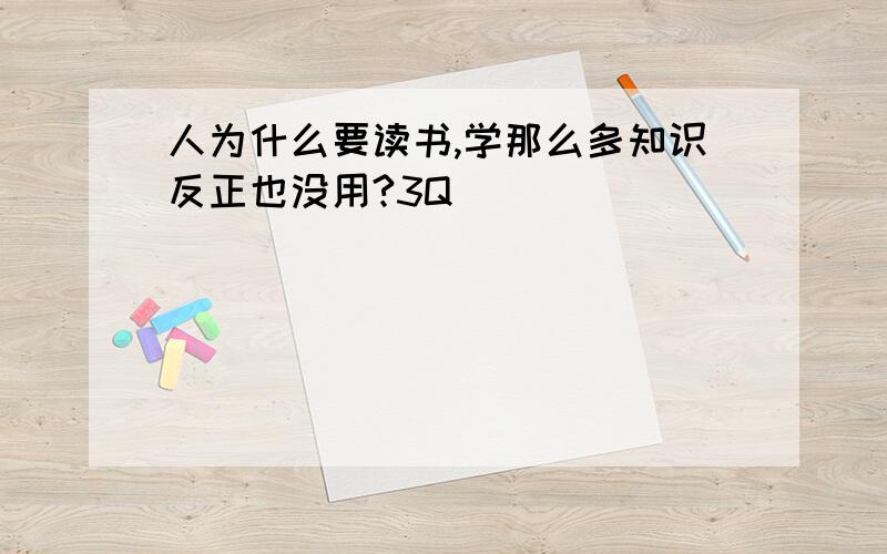 人为什么要读书,学那么多知识反正也没用?3Q