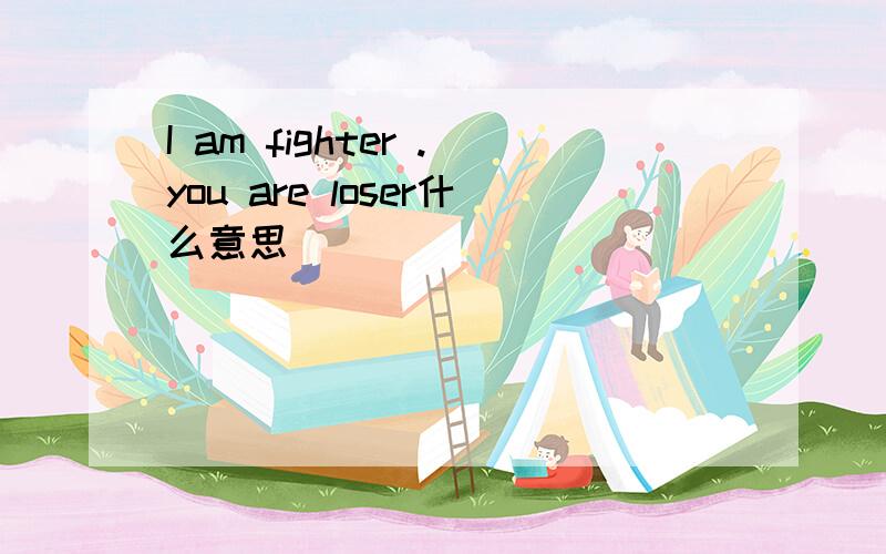 I am fighter .you are loser什么意思